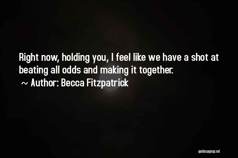 Becca Fitzpatrick Quotes: Right Now, Holding You, I Feel Like We Have A Shot At Beating All Odds And Making It Together.