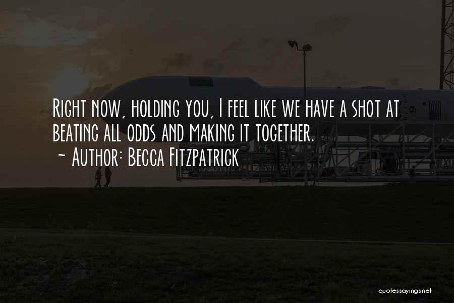 Becca Fitzpatrick Quotes: Right Now, Holding You, I Feel Like We Have A Shot At Beating All Odds And Making It Together.