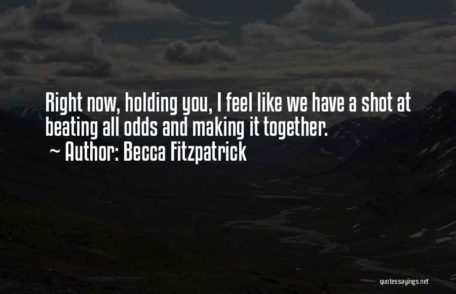 Becca Fitzpatrick Quotes: Right Now, Holding You, I Feel Like We Have A Shot At Beating All Odds And Making It Together.