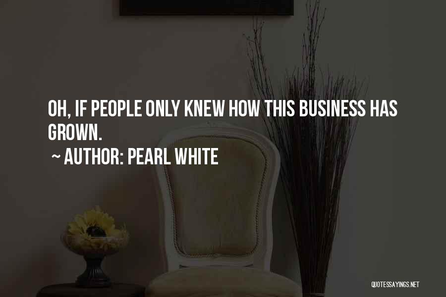 Pearl White Quotes: Oh, If People Only Knew How This Business Has Grown.