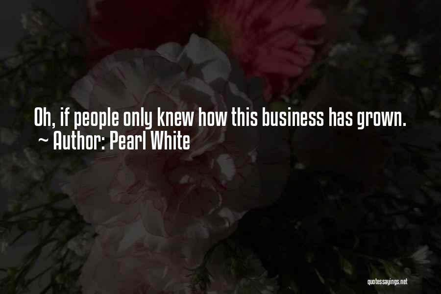 Pearl White Quotes: Oh, If People Only Knew How This Business Has Grown.