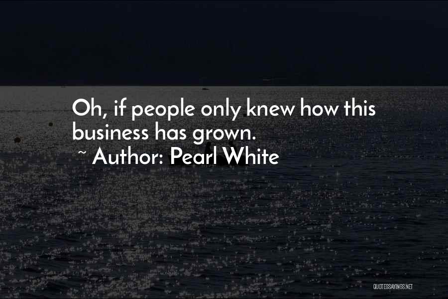 Pearl White Quotes: Oh, If People Only Knew How This Business Has Grown.