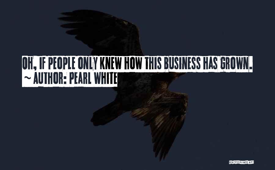 Pearl White Quotes: Oh, If People Only Knew How This Business Has Grown.