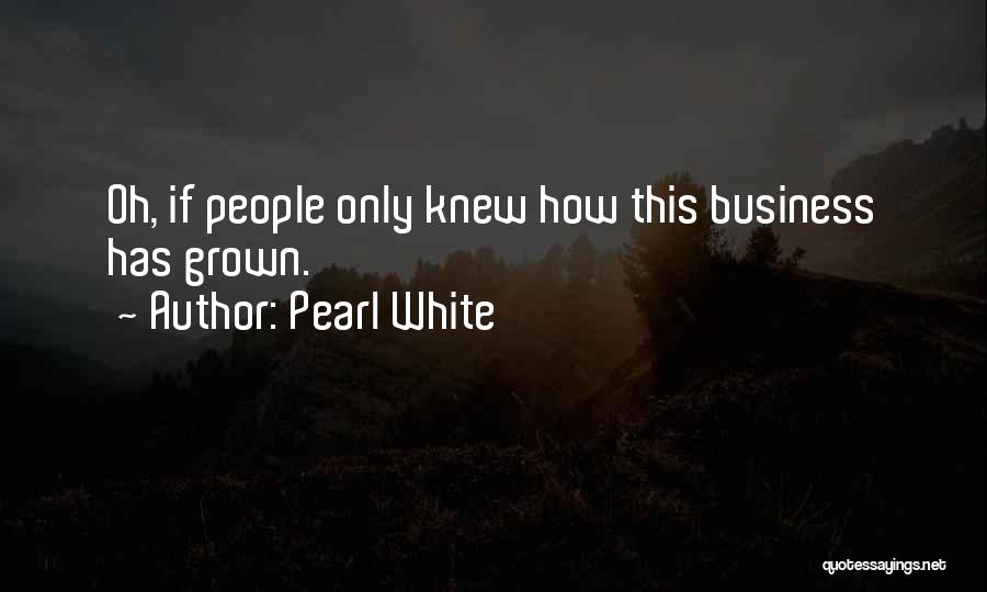 Pearl White Quotes: Oh, If People Only Knew How This Business Has Grown.