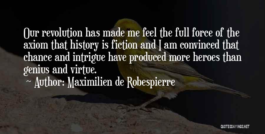 Maximilien De Robespierre Quotes: Our Revolution Has Made Me Feel The Full Force Of The Axiom That History Is Fiction And I Am Convinced