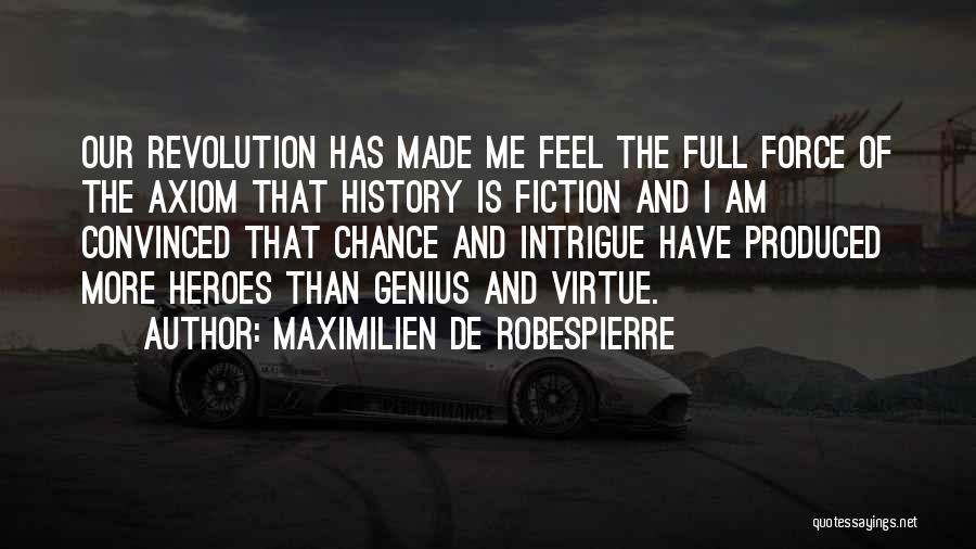 Maximilien De Robespierre Quotes: Our Revolution Has Made Me Feel The Full Force Of The Axiom That History Is Fiction And I Am Convinced