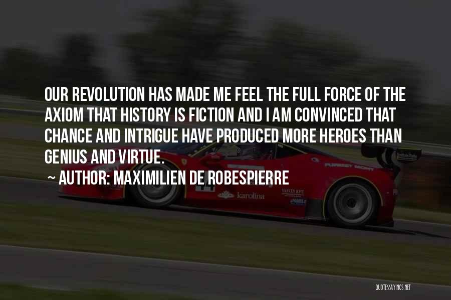 Maximilien De Robespierre Quotes: Our Revolution Has Made Me Feel The Full Force Of The Axiom That History Is Fiction And I Am Convinced