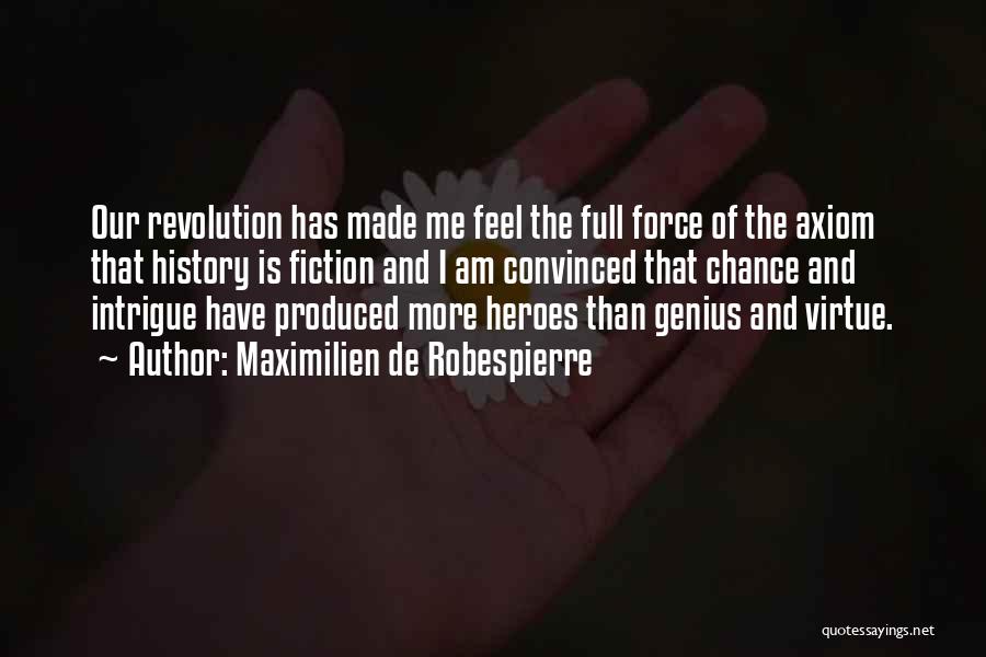 Maximilien De Robespierre Quotes: Our Revolution Has Made Me Feel The Full Force Of The Axiom That History Is Fiction And I Am Convinced