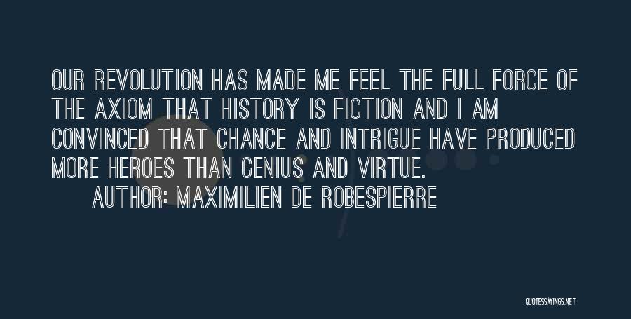 Maximilien De Robespierre Quotes: Our Revolution Has Made Me Feel The Full Force Of The Axiom That History Is Fiction And I Am Convinced