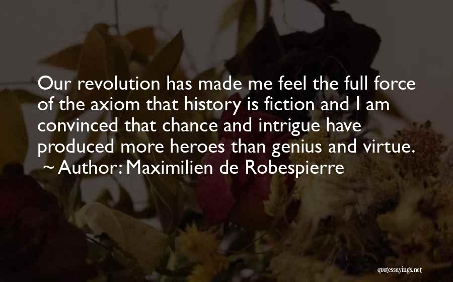 Maximilien De Robespierre Quotes: Our Revolution Has Made Me Feel The Full Force Of The Axiom That History Is Fiction And I Am Convinced
