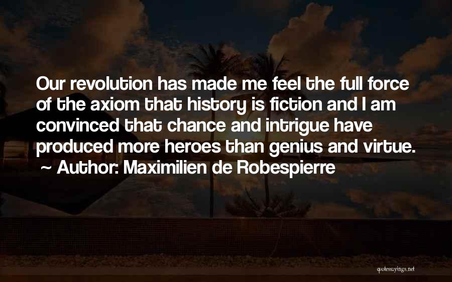 Maximilien De Robespierre Quotes: Our Revolution Has Made Me Feel The Full Force Of The Axiom That History Is Fiction And I Am Convinced