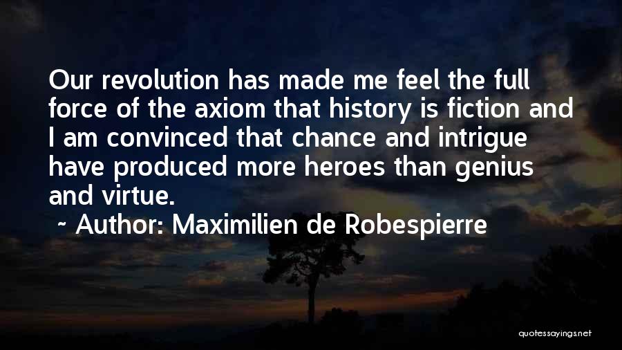 Maximilien De Robespierre Quotes: Our Revolution Has Made Me Feel The Full Force Of The Axiom That History Is Fiction And I Am Convinced