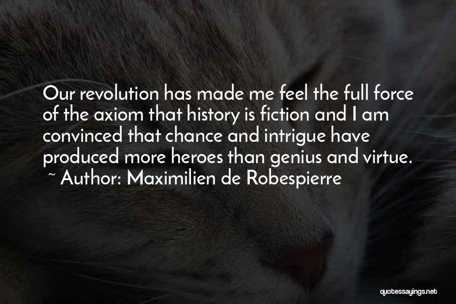 Maximilien De Robespierre Quotes: Our Revolution Has Made Me Feel The Full Force Of The Axiom That History Is Fiction And I Am Convinced