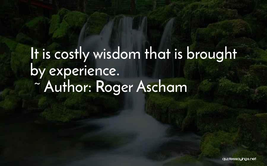 Roger Ascham Quotes: It Is Costly Wisdom That Is Brought By Experience.