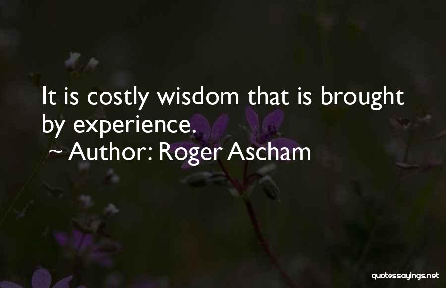 Roger Ascham Quotes: It Is Costly Wisdom That Is Brought By Experience.