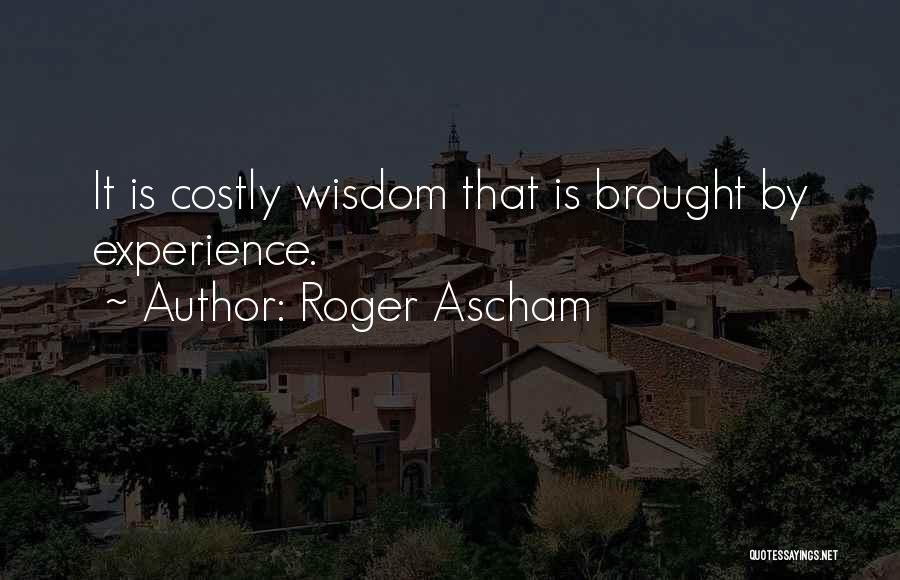 Roger Ascham Quotes: It Is Costly Wisdom That Is Brought By Experience.