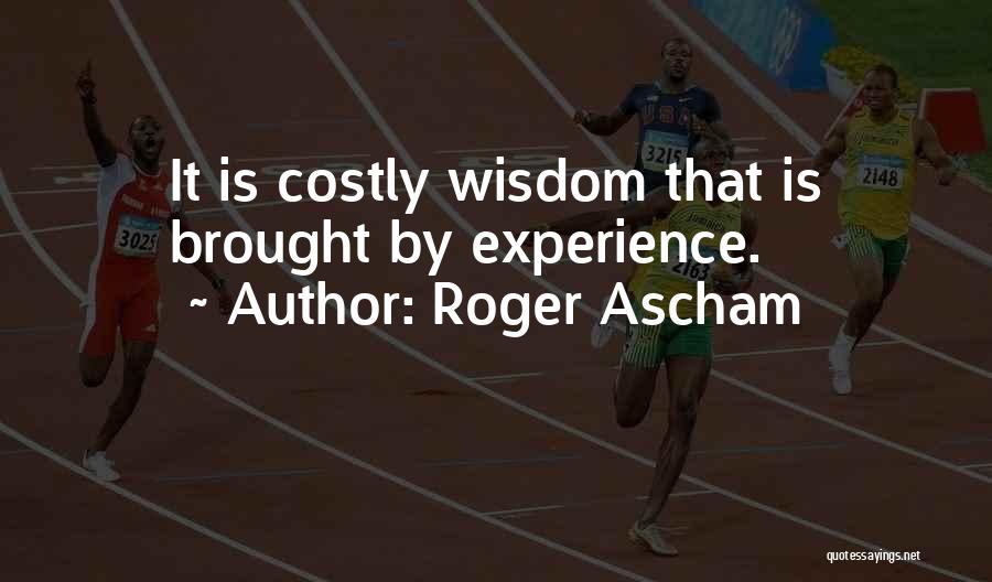 Roger Ascham Quotes: It Is Costly Wisdom That Is Brought By Experience.