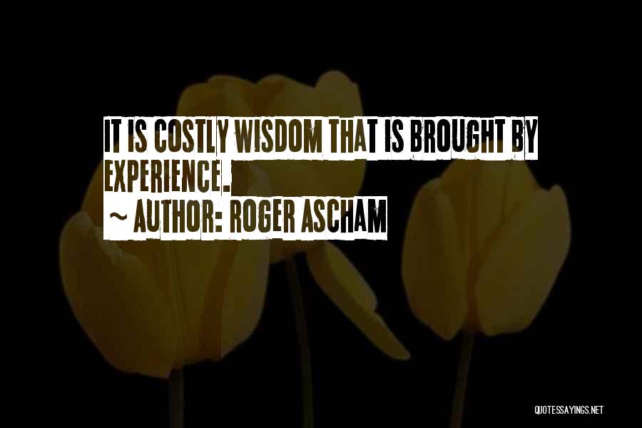 Roger Ascham Quotes: It Is Costly Wisdom That Is Brought By Experience.