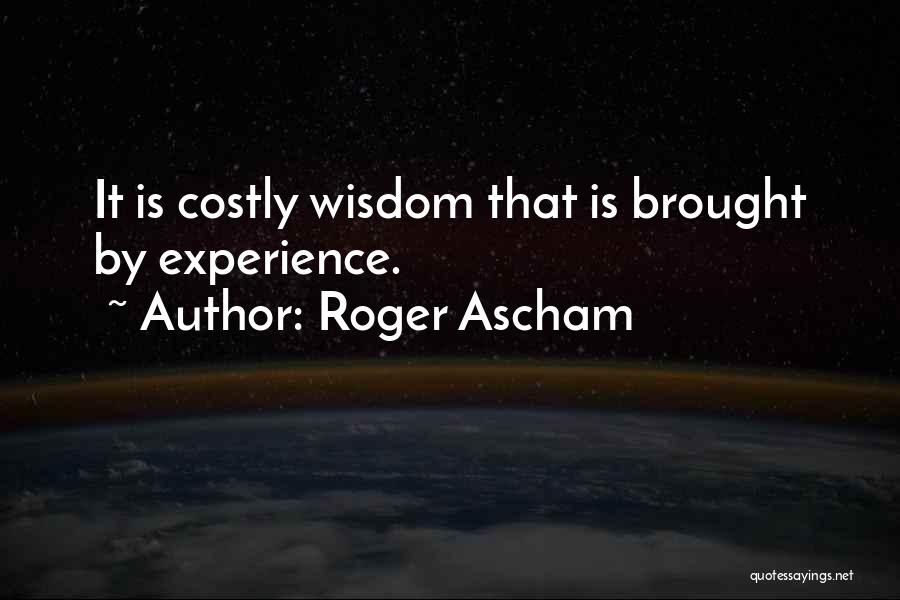 Roger Ascham Quotes: It Is Costly Wisdom That Is Brought By Experience.