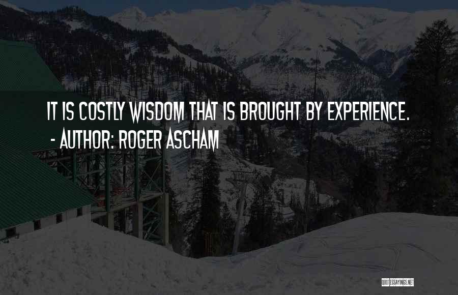 Roger Ascham Quotes: It Is Costly Wisdom That Is Brought By Experience.