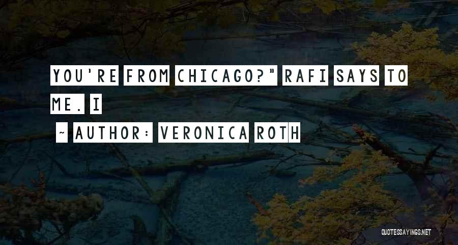 Veronica Roth Quotes: You're From Chicago? Rafi Says To Me. I