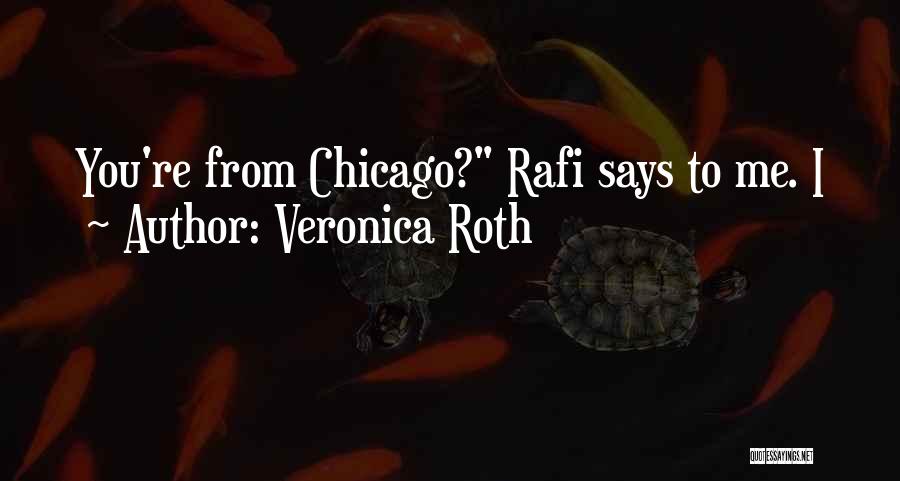Veronica Roth Quotes: You're From Chicago? Rafi Says To Me. I