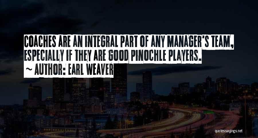 Earl Weaver Quotes: Coaches Are An Integral Part Of Any Manager's Team, Especially If They Are Good Pinochle Players.