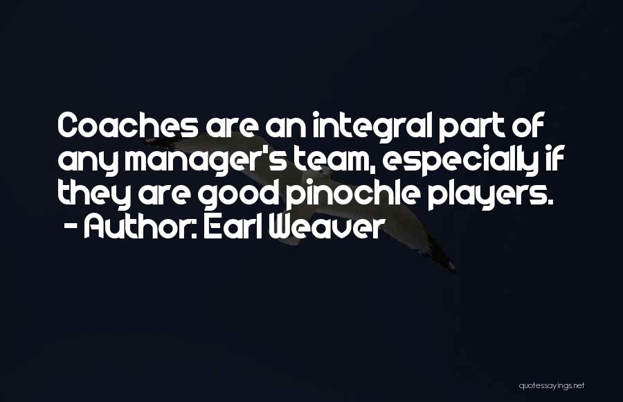 Earl Weaver Quotes: Coaches Are An Integral Part Of Any Manager's Team, Especially If They Are Good Pinochle Players.