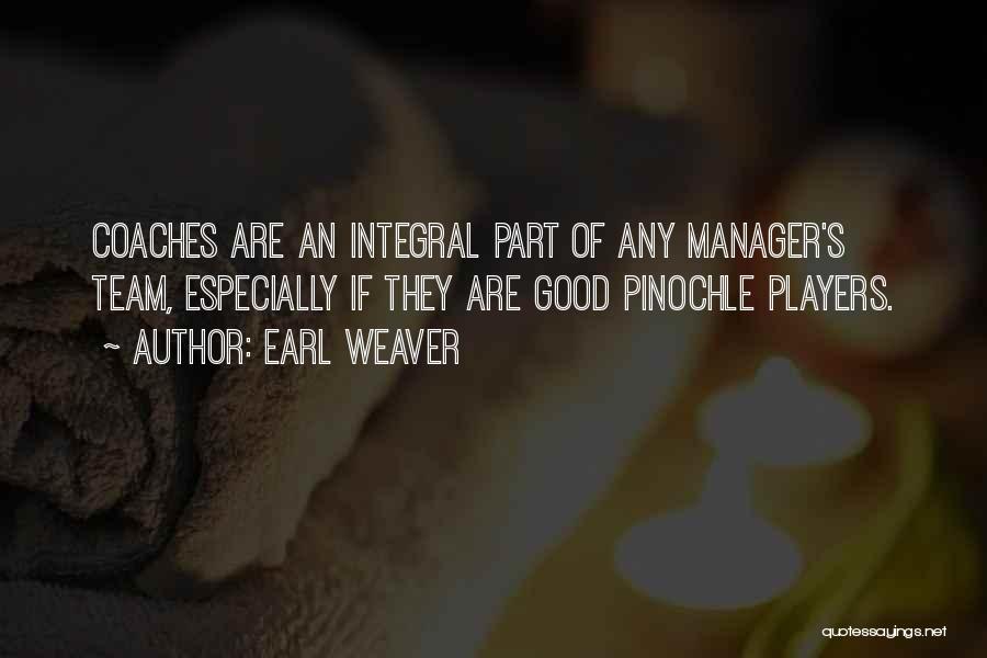 Earl Weaver Quotes: Coaches Are An Integral Part Of Any Manager's Team, Especially If They Are Good Pinochle Players.