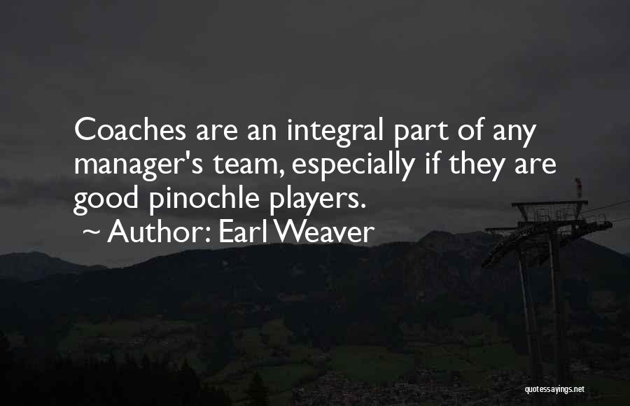 Earl Weaver Quotes: Coaches Are An Integral Part Of Any Manager's Team, Especially If They Are Good Pinochle Players.