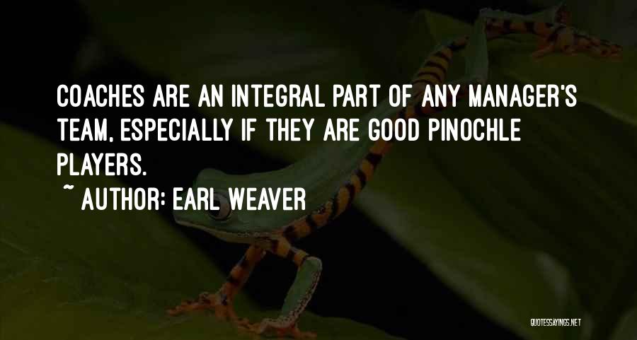 Earl Weaver Quotes: Coaches Are An Integral Part Of Any Manager's Team, Especially If They Are Good Pinochle Players.