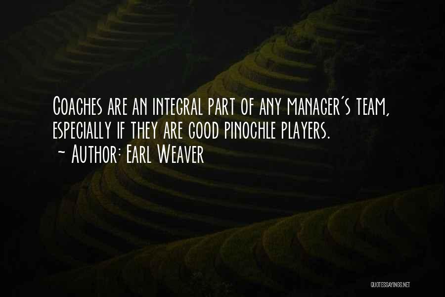 Earl Weaver Quotes: Coaches Are An Integral Part Of Any Manager's Team, Especially If They Are Good Pinochle Players.