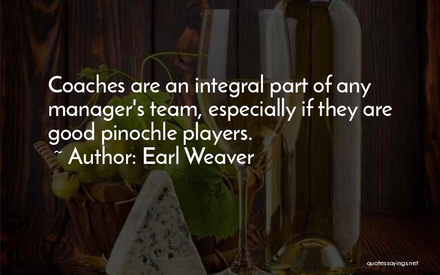 Earl Weaver Quotes: Coaches Are An Integral Part Of Any Manager's Team, Especially If They Are Good Pinochle Players.