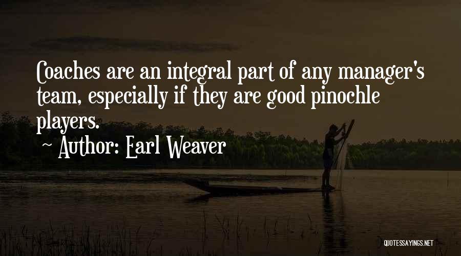 Earl Weaver Quotes: Coaches Are An Integral Part Of Any Manager's Team, Especially If They Are Good Pinochle Players.