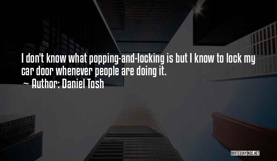Daniel Tosh Quotes: I Don't Know What Popping-and-locking Is But I Know To Lock My Car Door Whenever People Are Doing It.