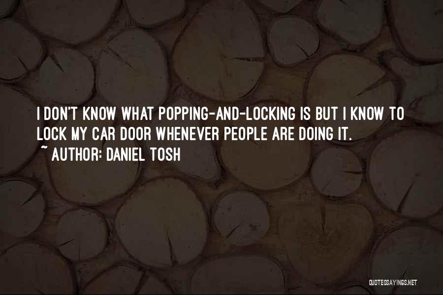 Daniel Tosh Quotes: I Don't Know What Popping-and-locking Is But I Know To Lock My Car Door Whenever People Are Doing It.