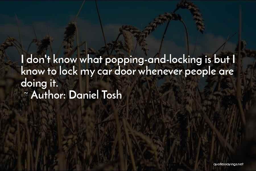 Daniel Tosh Quotes: I Don't Know What Popping-and-locking Is But I Know To Lock My Car Door Whenever People Are Doing It.