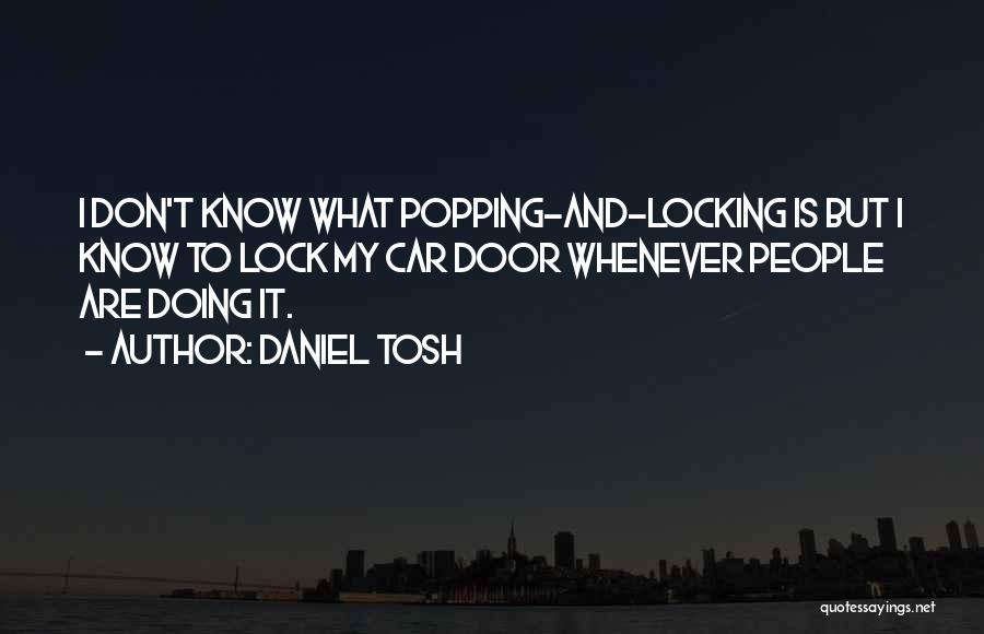 Daniel Tosh Quotes: I Don't Know What Popping-and-locking Is But I Know To Lock My Car Door Whenever People Are Doing It.