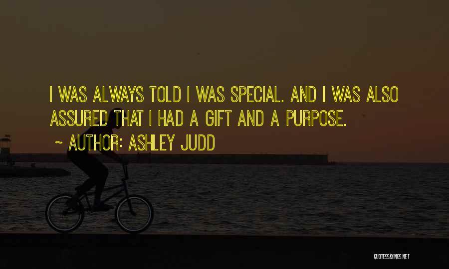 Ashley Judd Quotes: I Was Always Told I Was Special. And I Was Also Assured That I Had A Gift And A Purpose.