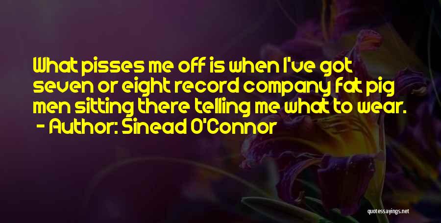 Sinead O'Connor Quotes: What Pisses Me Off Is When I've Got Seven Or Eight Record Company Fat Pig Men Sitting There Telling Me