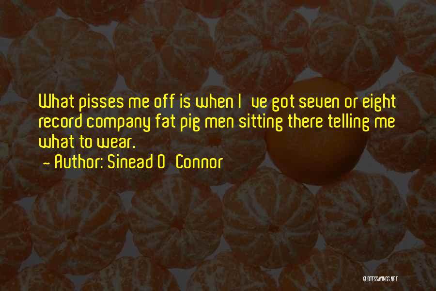 Sinead O'Connor Quotes: What Pisses Me Off Is When I've Got Seven Or Eight Record Company Fat Pig Men Sitting There Telling Me