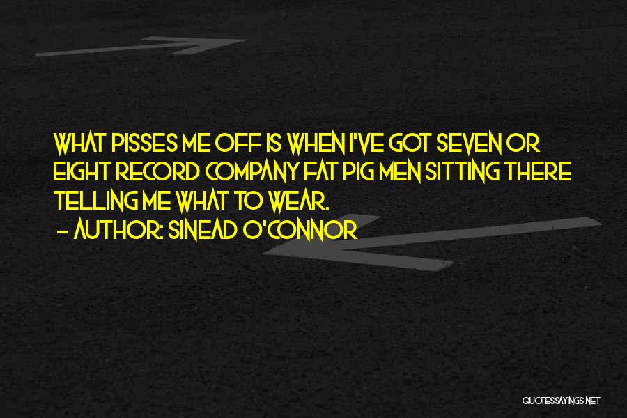 Sinead O'Connor Quotes: What Pisses Me Off Is When I've Got Seven Or Eight Record Company Fat Pig Men Sitting There Telling Me