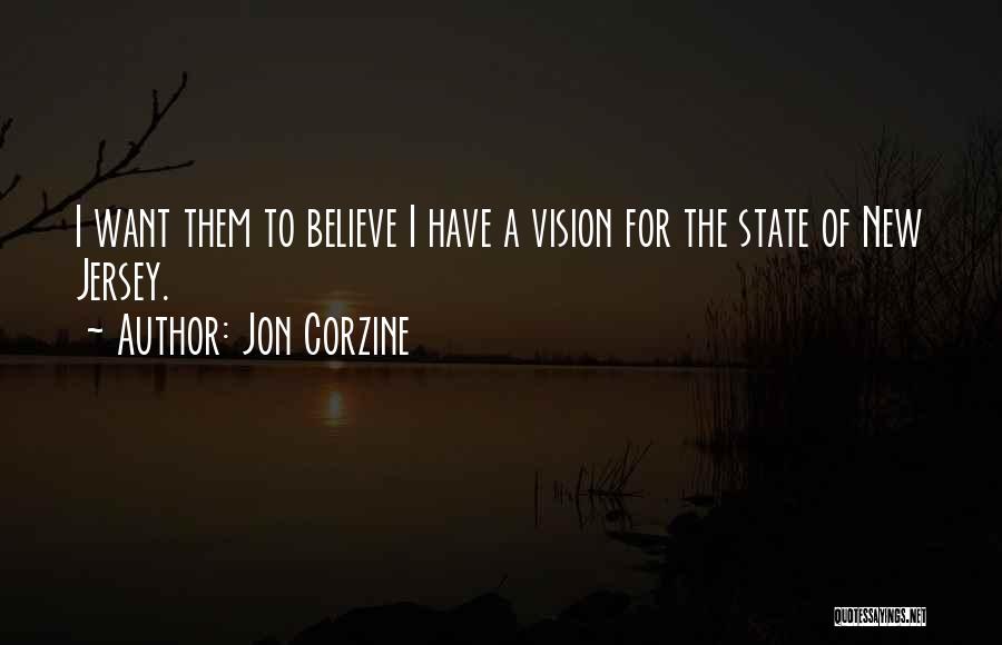 Jon Corzine Quotes: I Want Them To Believe I Have A Vision For The State Of New Jersey.