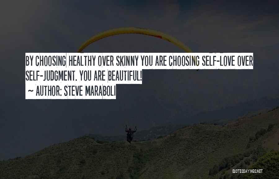 Steve Maraboli Quotes: By Choosing Healthy Over Skinny You Are Choosing Self-love Over Self-judgment. You Are Beautiful!