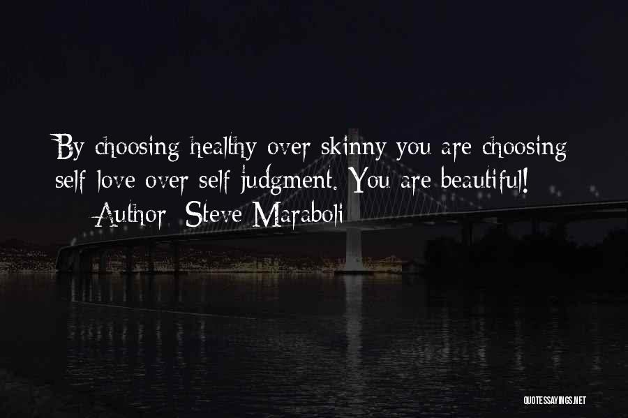 Steve Maraboli Quotes: By Choosing Healthy Over Skinny You Are Choosing Self-love Over Self-judgment. You Are Beautiful!