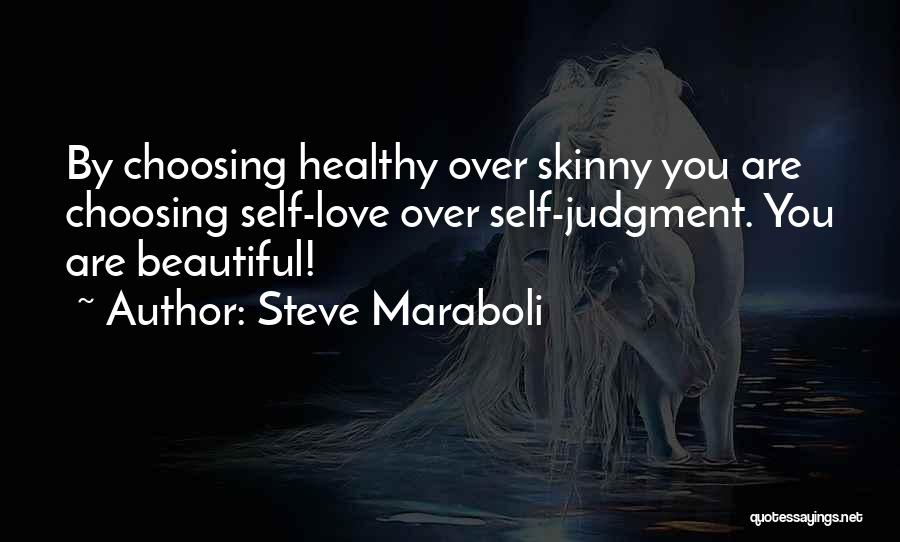 Steve Maraboli Quotes: By Choosing Healthy Over Skinny You Are Choosing Self-love Over Self-judgment. You Are Beautiful!