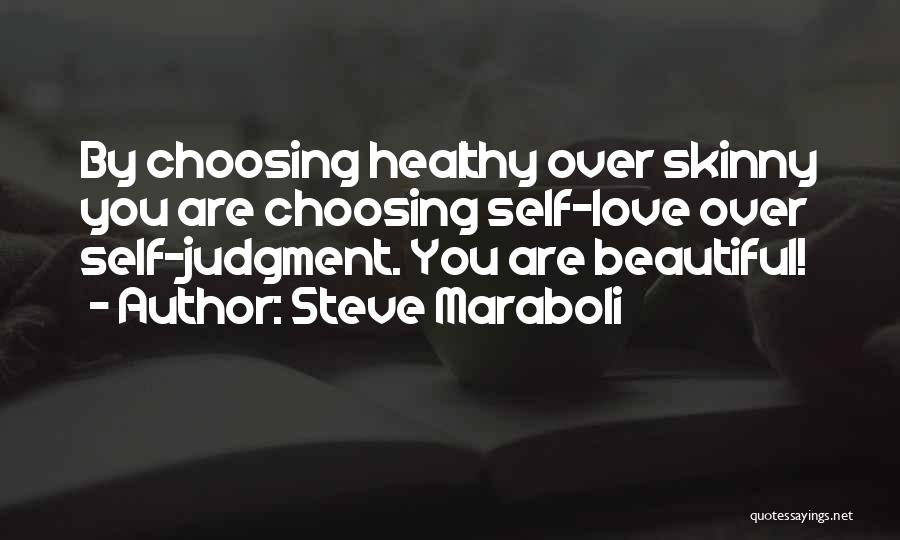 Steve Maraboli Quotes: By Choosing Healthy Over Skinny You Are Choosing Self-love Over Self-judgment. You Are Beautiful!