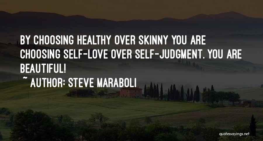 Steve Maraboli Quotes: By Choosing Healthy Over Skinny You Are Choosing Self-love Over Self-judgment. You Are Beautiful!