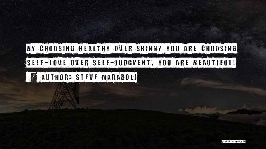 Steve Maraboli Quotes: By Choosing Healthy Over Skinny You Are Choosing Self-love Over Self-judgment. You Are Beautiful!