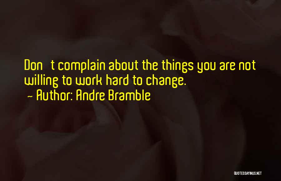 Andre Bramble Quotes: Don't Complain About The Things You Are Not Willing To Work Hard To Change.